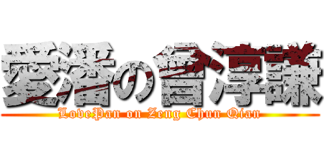 愛潘の曾淳謙 (LovePan on Zeng Chun Qian)