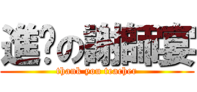 進擊の謝師宴 (thank you teacher)