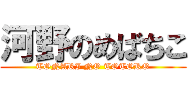 河野のめばちこ (TONARI NO TOTORO)