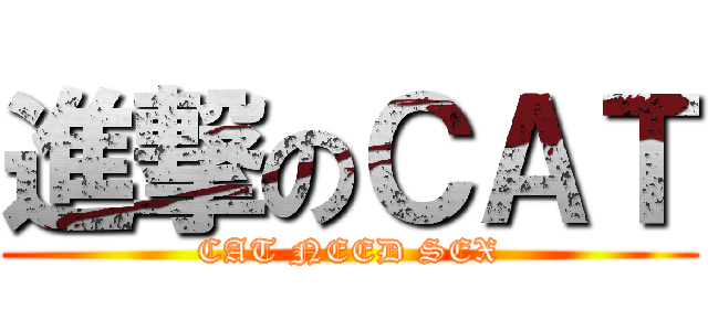 進撃のＣＡＴ (CAT NEED SEX)