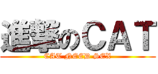 進撃のＣＡＴ (CAT NEED SEX)