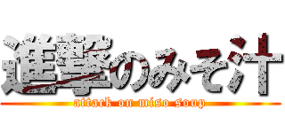 進撃のみそ汁 (attack on miso soup)
