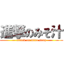 進撃のみそ汁 (attack on miso soup)