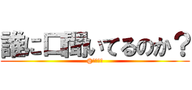 誰に口聞いてるのか？ (@フルミル)