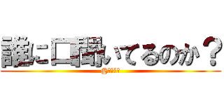 誰に口聞いてるのか？ (@フルミル)