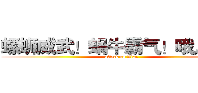 螺蛳威武！蜗牛霸气！哦儿耶！ (attack on titan)