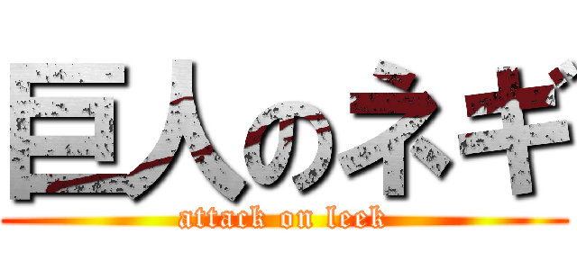 巨人のネギ (attack on leek)