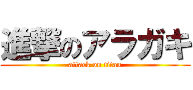 進撃のアラガキ (attack on titan)