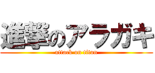 進撃のアラガキ (attack on titan)