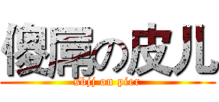 傻屌の皮儿 (sbjj on pier)