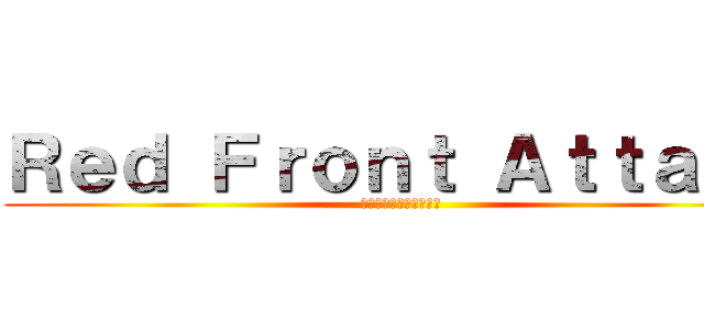 Ｒｅｄ Ｆｒｏｎｔ Ａｔｔａｃｋ (レッドフロントアタック)