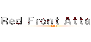 Ｒｅｄ Ｆｒｏｎｔ Ａｔｔａｃｋ (レッドフロントアタック)