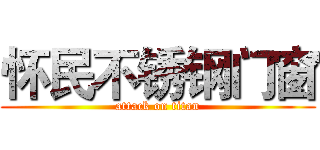 怀民不锈钢门窗 (attack on titan)