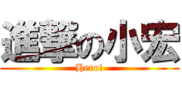 進撃の小宏 (Hero!)