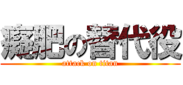 癡肥の替代役 (attack on titan)