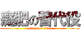 癡肥の替代役 (attack on titan)