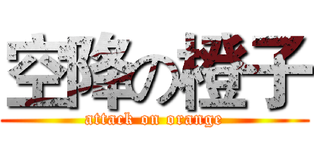 空降の橙子 (attack on orange)