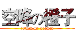 空降の橙子 (attack on orange)