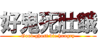 好鬼死肚餓 (Good ghost die hungry)