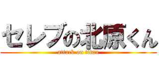 セレブの北原くん (attack on titan)