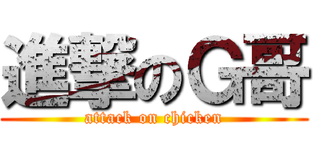 進撃のＧ哥 (attack on chicken)