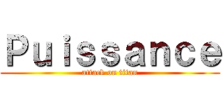 Ｐｕｉｓｓａｎｃｅ (attack on titan)