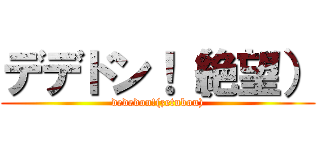 デデドン！（絶望） (dededon!(zetubou))