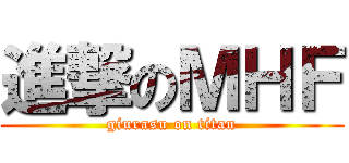 進撃のＭＨＦ (giurasu on titan)