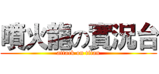 噴火龍の實況台 (attack on titan)