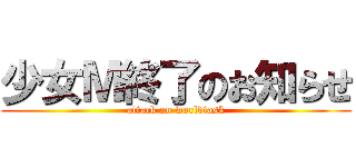 少女Ｍ終了のお知らせ (attack on worldtask)