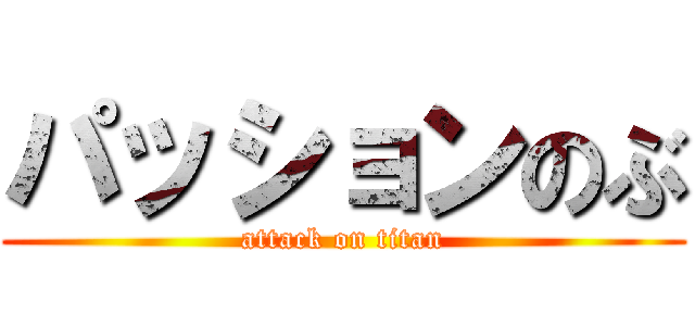 パッションのぶ (attack on titan)