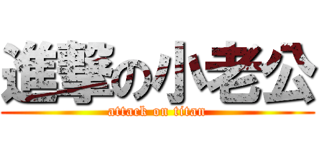 進撃の小老公 (attack on titan)