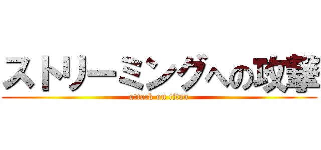 ストリーミングへの攻撃 (attack on titan)
