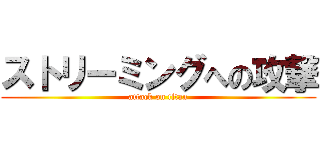 ストリーミングへの攻撃 (attack on titan)