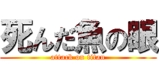 死んだ魚の眼 (attack on titan)