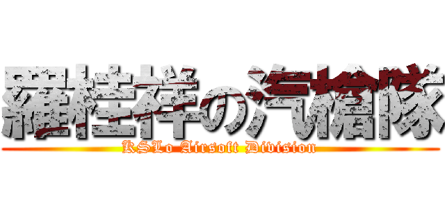 羅桂祥の汽槍隊 (KSLo Airsoft Division)