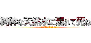 純粋な天然水に溺れて死ね。 (attack on titan)