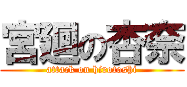 宮廻の杏奈 (attack on hirotoshi)