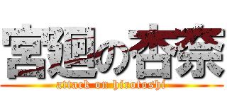 宮廻の杏奈 (attack on hirotoshi)