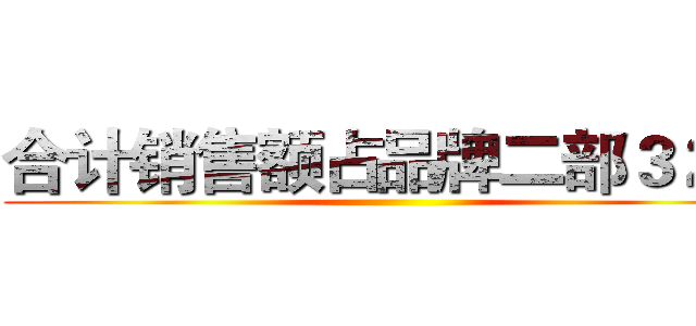 合计销售额占品牌二部３２％ ()