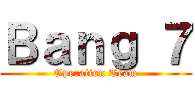 Ｂａｎｇ ７ (Operation Team)