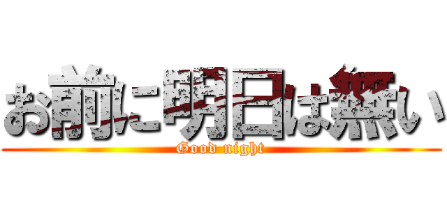 お前に明日は無い (Good night)