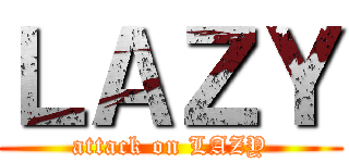 ＬＡＺＹ (attack on LAZY)