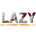 ＬＡＺＹ (attack on LAZY)