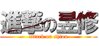 進撃の昱修 (attack on shiou)