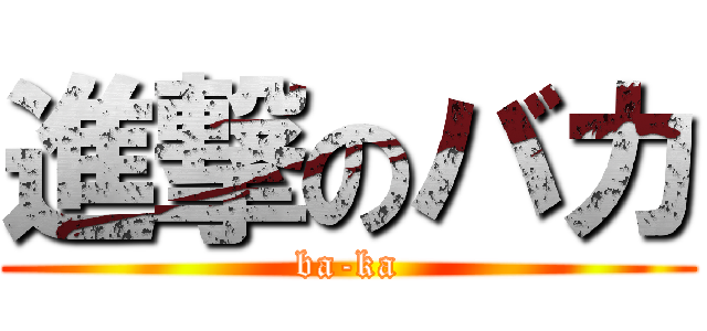 進撃のバカ (ba-ka)