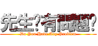 先生你有問題嗎 (Do You Have Any Problem)