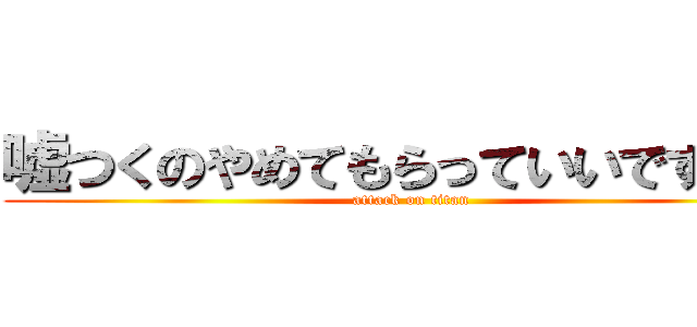 嘘つくのやめてもらっていいですかｗ (attack on titan)