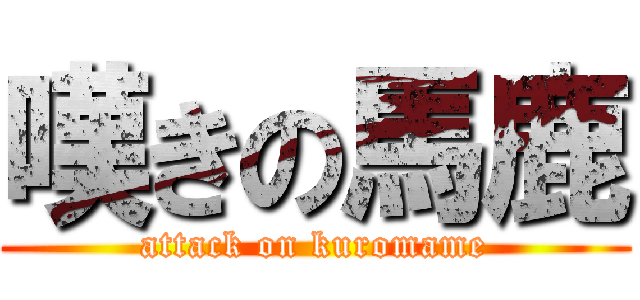 嘆きの馬鹿 (attack on kuromame)