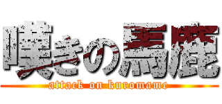 嘆きの馬鹿 (attack on kuromame)